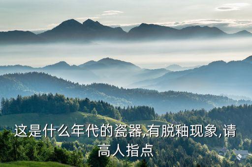 這是什么年代的瓷器,有脫釉現(xiàn)象,請高人指點