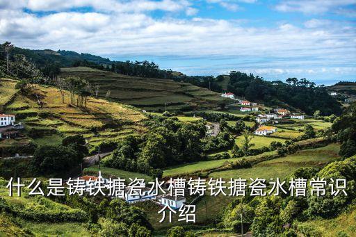 什么是鑄鐵搪瓷水槽鑄鐵搪瓷水槽常識(shí)介紹