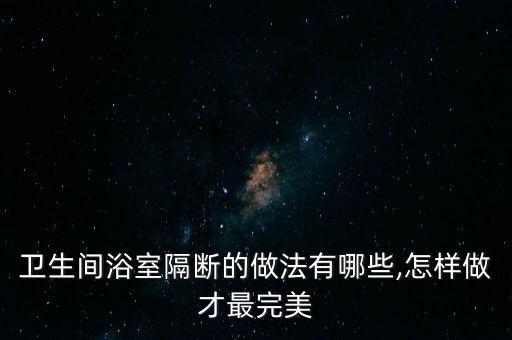 衛(wèi)生間浴室隔斷的做法有哪些,怎樣做才最完美