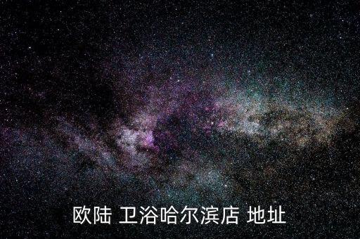歐陸 衛(wèi)浴哈爾濱店 地址