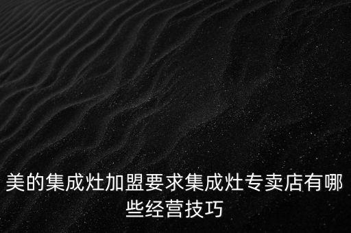 美的集成灶加盟要求集成灶專賣店有哪些經(jīng)營技巧