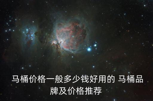  馬桶價(jià)格一般多少錢(qián)好用的 馬桶品牌及價(jià)格推薦