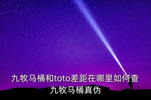 九牧馬桶和toto差距在哪里如何查九牧馬桶真?zhèn)? class=