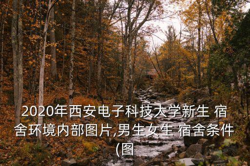 2020年西安電子科技大學(xué)新生 宿舍環(huán)境內(nèi)部圖片,男生女生 宿舍條件(圖
