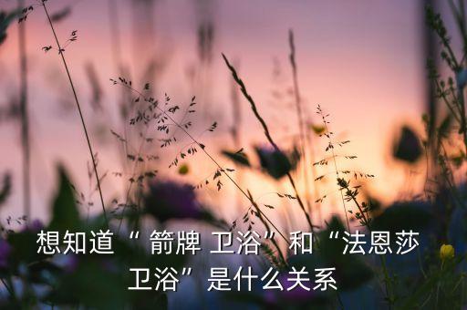 想知道“ 箭牌 衛(wèi)浴”和“法恩莎 衛(wèi)浴”是什么關(guān)系