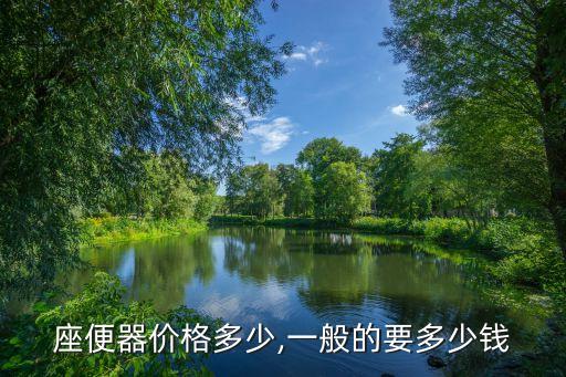 座便器價(jià)格多少,一般的要多少錢