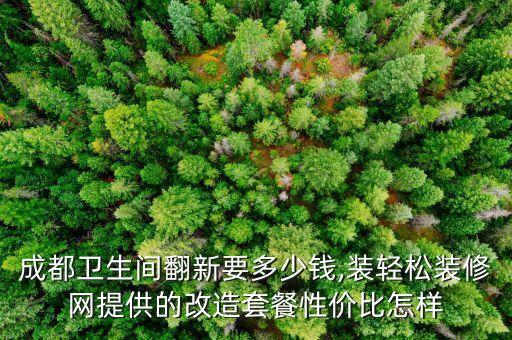 成都衛(wèi)生間翻新要多少錢,裝輕松裝修網(wǎng)提供的改造套餐性價比怎樣