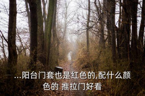 ...陽臺門套也是紅色的,配什么顏色的 推拉門好看