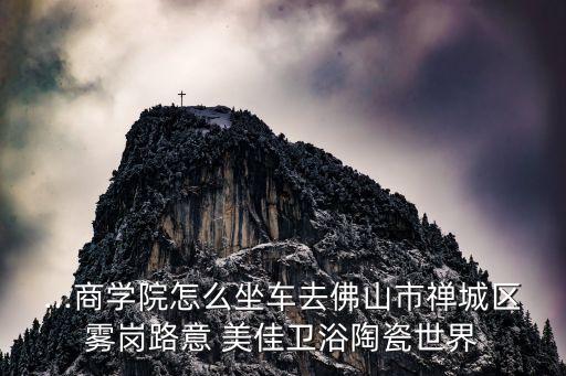 ...商學(xué)院怎么坐車去佛山市禪城區(qū)霧崗路意 美佳衛(wèi)浴陶瓷世界