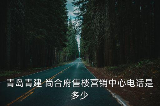 青島青建 尚合府售樓營銷中心電話是多少