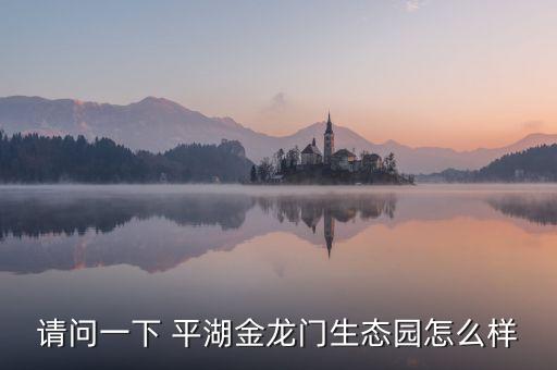 請問一下 平湖金龍門生態(tài)園怎么樣