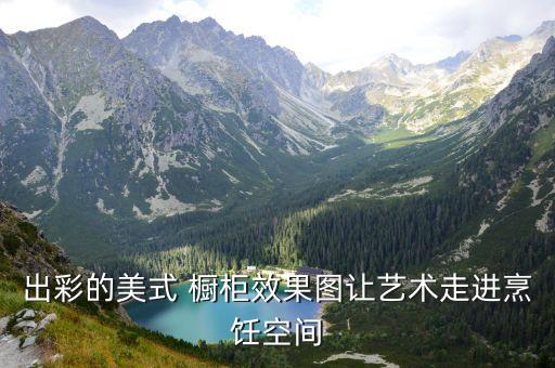 出彩的美式 櫥柜效果圖讓藝術(shù)走進烹飪空間