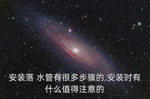 安裝落 水管有很多步驟的,安裝時(shí)有什么值得注意的