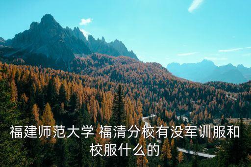 福建師范大學(xué) 福清分校有沒軍訓(xùn)服和校服什么的