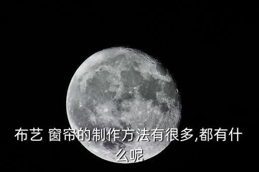 布藝 窗簾的制作方法有很多,都有什么呢