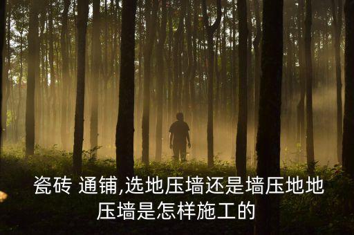  瓷磚 通鋪,選地壓墻還是墻壓地地壓墻是怎樣施工的
