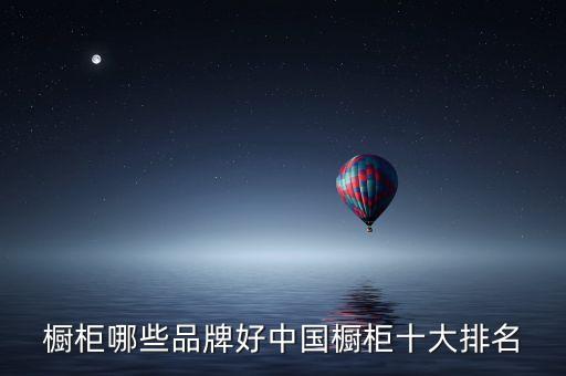 櫥柜哪些品牌好中國櫥柜十大排名
