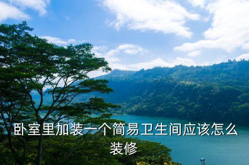  臥室里加裝一個(gè)簡(jiǎn)易衛(wèi)生間應(yīng)該怎么裝修