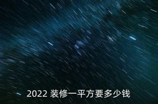 2022 裝修一平方要多少錢