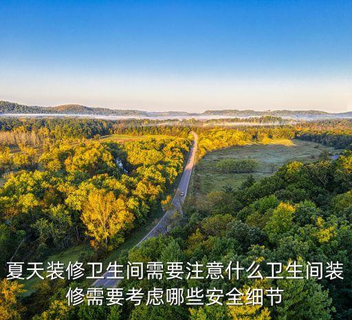夏天裝修衛(wèi)生間需要注意什么衛(wèi)生間裝修需要考慮哪些安全細(xì)節(jié)