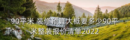 90平米 裝修預算大概要多少90平米整裝報價清單2022