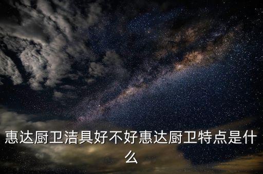 惠達廚衛(wèi)潔具好不好惠達廚衛(wèi)特點是什么