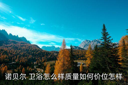 諾貝爾 衛(wèi)浴怎么樣質(zhì)量如何價位怎樣
