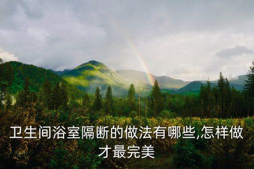 衛(wèi)生間浴室隔斷的做法有哪些,怎樣做才最完美