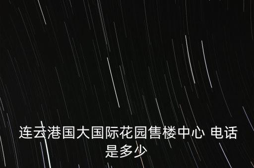  連云港國大國際花園售樓中心 電話是多少