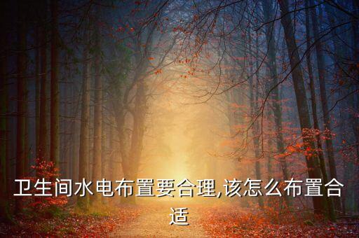 衛(wèi)生間水電布置要合理,該怎么布置合適