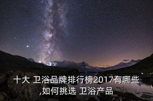 十大 衛(wèi)浴品牌排行榜2017有哪些,如何挑選 衛(wèi)浴產品