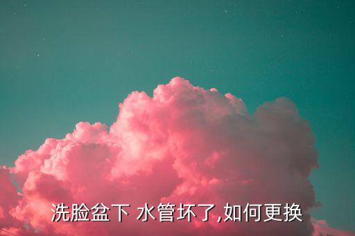 洗臉盆下 水管壞了,如何更換