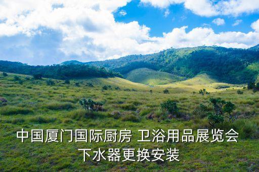 中國廈門國際廚房 衛(wèi)浴用品展覽會 下水器更換安裝