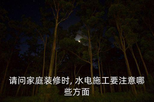 請(qǐng)問家庭裝修時(shí), 水電施工要注意哪些方面