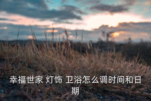 幸福世家 燈飾 衛(wèi)浴怎么調(diào)時間和日期