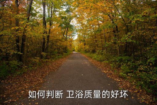 如何判斷 衛(wèi)浴質(zhì)量的好壞