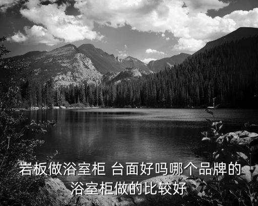  巖板做浴室柜 臺(tái)面好嗎哪個(gè)品牌的浴室柜做的比較好