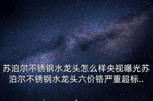 蘇泊爾不銹鋼水龍頭怎么樣央視曝光蘇泊爾不銹鋼水龍頭六價鉻嚴重超標...