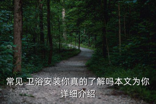 常見 衛(wèi)浴安裝你真的了解嗎本文為你詳細(xì)介紹