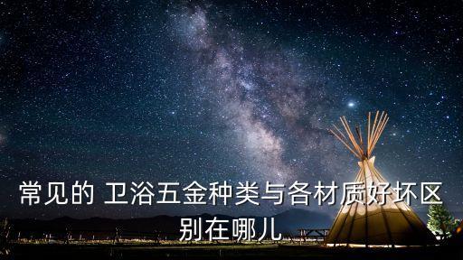 常見的 衛(wèi)浴五金種類與各材質(zhì)好壞區(qū)別在哪兒