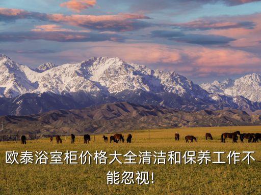 歐泰浴室柜價格大全清潔和保養(yǎng)工作不能忽視!