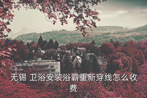  無錫 衛(wèi)浴安裝浴霸重新穿線怎么收費(fèi)