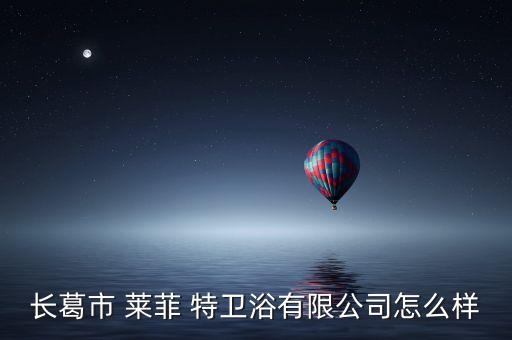 長葛市 萊菲 特衛(wèi)浴有限公司怎么樣