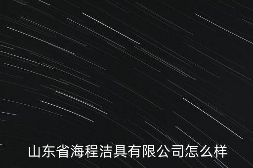  山東省海程潔具有限公司怎么樣