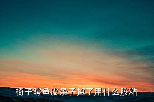 椅子鱷魚皮條子掉了用什么膠粘