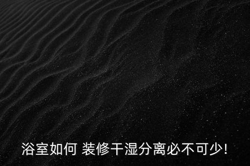 浴室如何 裝修干濕分離必不可少!