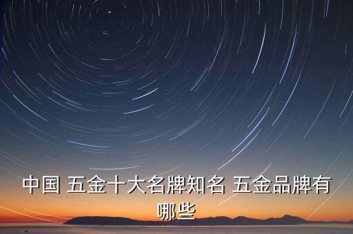 中國 五金十大名牌知名 五金品牌有哪些
