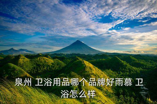  泉州 衛(wèi)浴用品哪個品牌好雨慕 衛(wèi)浴怎么樣