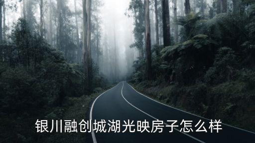  銀川融創(chuàng)城湖光映房子怎么樣