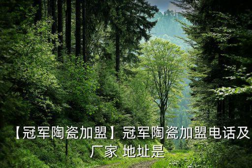 【冠軍陶瓷加盟】冠軍陶瓷加盟電話及 廠家 地址是